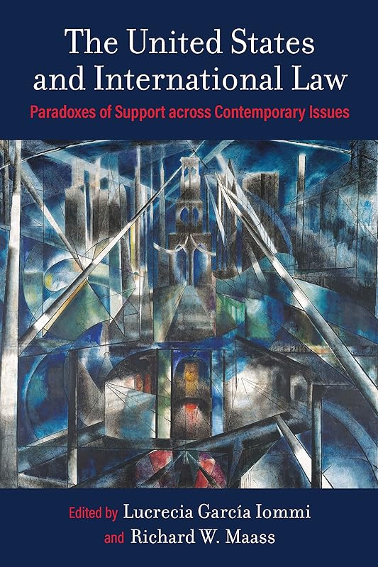 The United States and International Law: Paradoxes of Support across Contemporary Issues by Lucrecia García Iommi