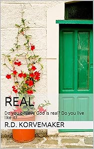 Real : Do you believe God is real? Do you live like it? by R.D. Korvemaker