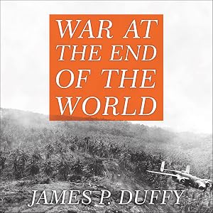 War at the End of the World: Douglas MacArthur and the Forgotten Fight for New Guinea 1942-1945 by James P. Duffy