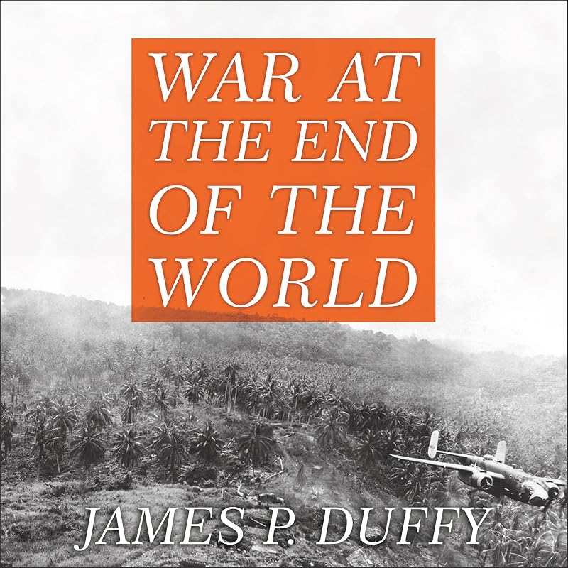 War at the End of the World: Douglas MacArthur and the Forgotten Fight for New Guinea 1942-1945 by James P. Duffy