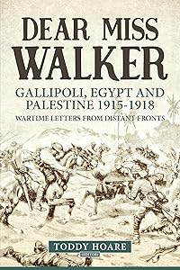 Dear Miss Walker: Gallipoli, Egypt and Palestine 1915-1918. Wartime Letters from Distant Fronts by Toddy Hoare