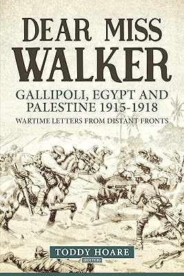 Dear Miss Walker: Gallipoli, Egypt and Palestine 1915-1918. Wartime Letters from Distant Fronts