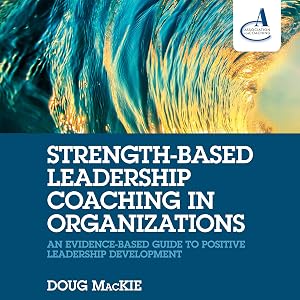 Strength-Based Leadership Coaching in Organizations: An Evidence-Based Guide to Positive Leadership Development by Doug MacKie