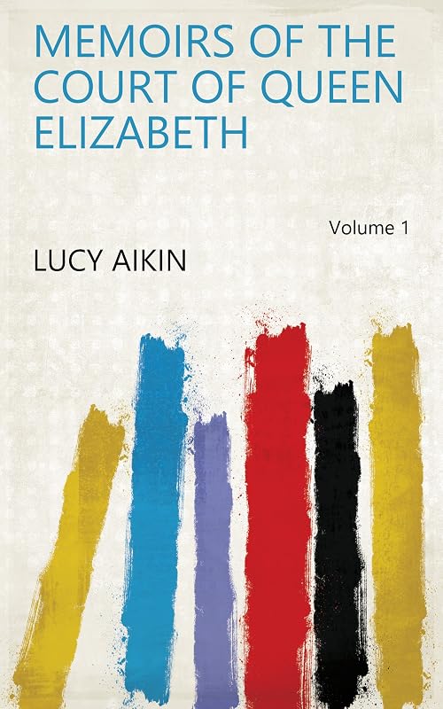 Memoirs of the Court of Queen Elizabeth Volume 1 by Lucy Aikin