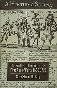A Fractured Society: The Politics of London in the First Age of Party, 1688-1715 by Gary Stuart De Krey