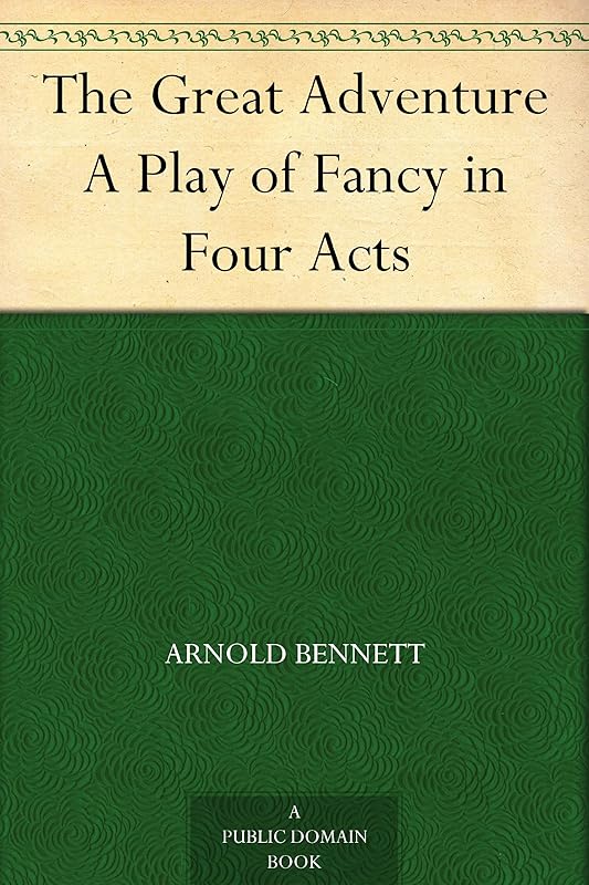 The Great Adventure A Play of Fancy in Four Acts by Arnold Bennett