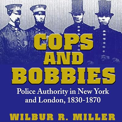 Cops and Bobbies: Police Authority in New York and London, 1830-1870