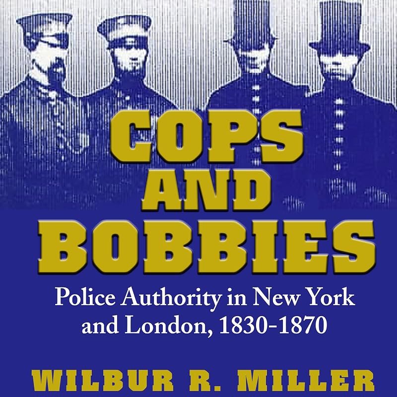 Cops and Bobbies: Police Authority in New York and London, 1830-1870 by Wilbur R. Miller