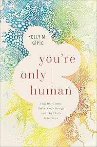 You're Only Human: How Your Limits Reflect God's Design and Why That's Good News by Kelly M. Kapic