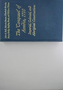 The 'Conquest' of Acadia, 1710: Imperial, Colonial, and Aboriginal Constructions by John G. Reid