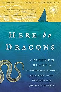 Here Be Dragons: A Parent's Guide to Rediscovering Purpose, Adventure, and the Unfathomable Joy of the Journey by Annmarie Kelly-Harbaugh