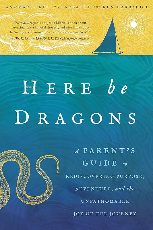 Here Be Dragons: A Parent's Guide to Rediscovering Purpose, Adventure, and the Unfathomable Joy of the Journey by Annmarie Kelly-Harbaugh