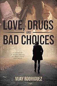 LOVE, DRUGS AND BAD CHOICES: A story of a young man’s journey into maturity. by Vijay Rodriguez