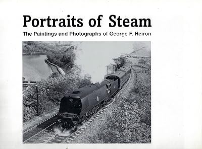 Portraits of Steam : The Paintings and Photographs of George F Heiron