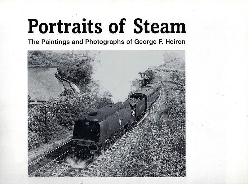 Portraits of Steam : The Paintings and Photographs of George F Heiron by Michael Heiron, George; Harris