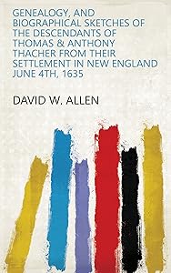 Genealogy, and Biographical Sketches of the Descendants of Thomas & Anthony Thacher from Their Settlement in New England June 4th, 1635 by David W. Allen