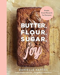 Butter, Flour, Sugar, Joy: Simple Sweet Desserts for Everyone (Easy and Delicious Baking Recipes, Simple Cookies, Cakes, Crumbles, and More!) by Danielle Kartes