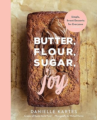 Butter, Flour, Sugar, Joy: Simple Sweet Desserts for Everyone (Easy and Delicious Baking Recipes, Simple Cookies, Cakes, Crumbles, and More!)