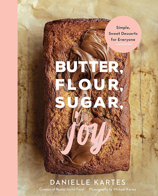 Butter, Flour, Sugar, Joy: Simple Sweet Desserts for Everyone (Easy and Delicious Baking Recipes, Simple Cookies, Cakes, Crumbles, and More!) by Danielle Kartes