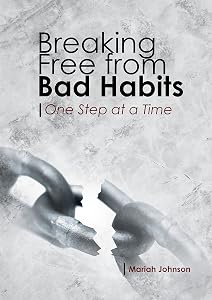 Breaking Free from Bad Habits: One Step At a Time by Mariah Johnson