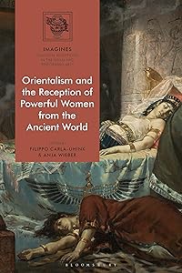 Orientalism and the Reception of Powerful Women from the Ancient World (IMAGINES – Classical Receptions in the Visual and Performing Arts) by Filippo Carlà-Uhink