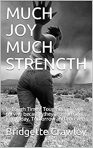 MUCH JOY MUCH STRENGTH: In Tough Times, Tough People will survive because they Trust in God. JOY Today, Tomorrow and Forever! by Bridgette Crawley