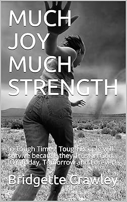 MUCH JOY MUCH STRENGTH: In Tough Times, Tough People will survive because they Trust in God. JOY Today, Tomorrow and Forever!