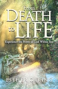 From Death to Life: Experience the Power of God Within You by Esther O. King