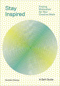 Stay Inspired: Finding Motivation for Your Creative Work by Brandon Stosuy