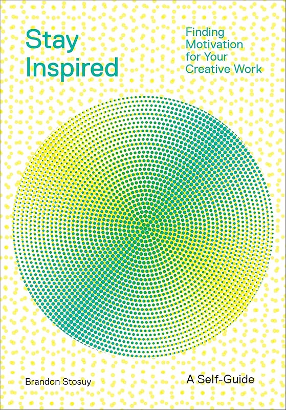 Stay Inspired: Finding Motivation for Your Creative Work by Brandon Stosuy