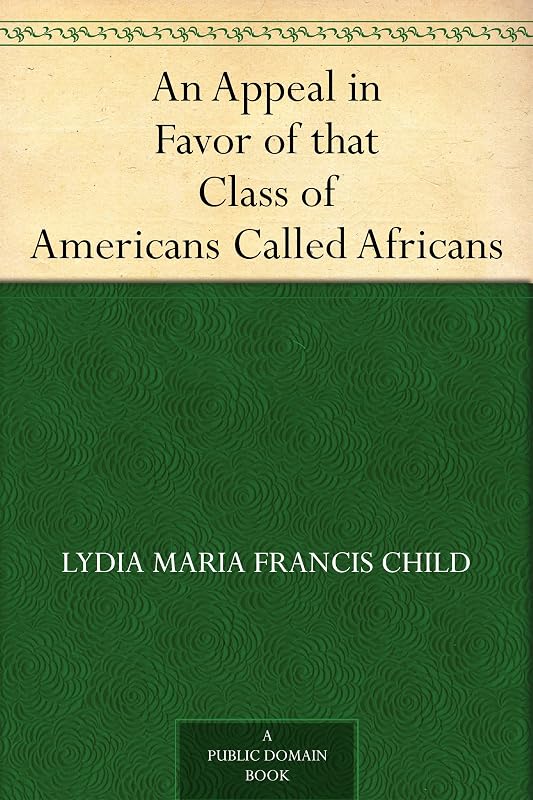 An Appeal in Favor of that Class of Americans Called Africans by Lydia Maria Francis Child