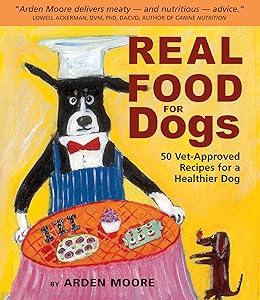 Real Food for Dogs: 50 Vet-Approved Recipes for a Healthier Dog by Arden Moore