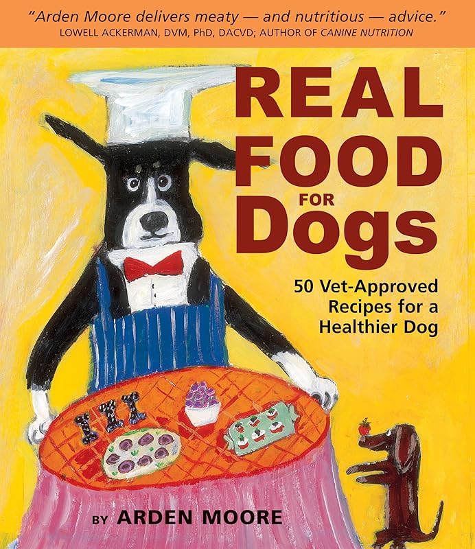 Real Food for Dogs: 50 Vet-Approved Recipes for a Healthier Dog by Arden Moore