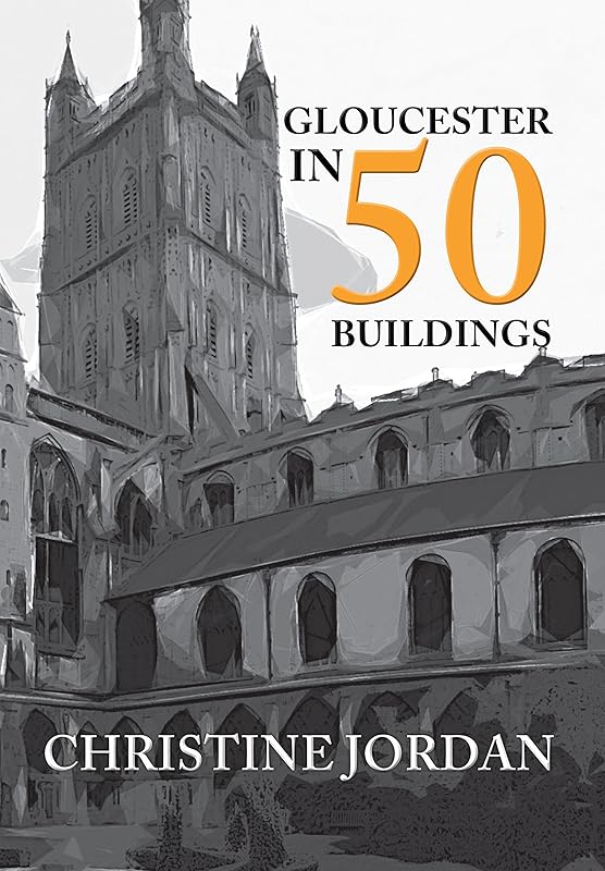 Gloucester in 50 Buildings by Christine Jordan