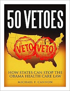 50 Vetoes: How States Can Stop the Obama Health Care Law by Michael F. Cannon