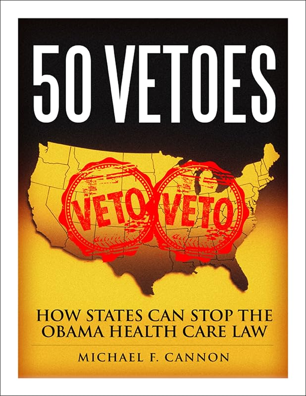 50 Vetoes: How States Can Stop the Obama Health Care Law by Michael F. Cannon