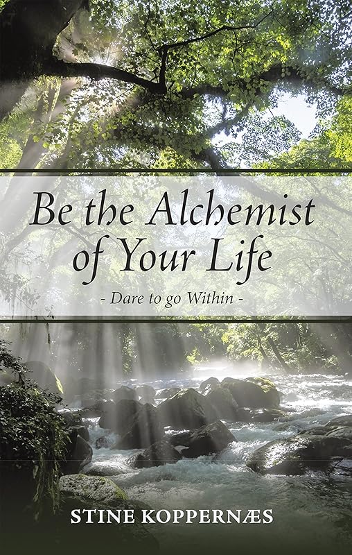Be the Alchemist of Your Life: Dare to Go Within by Stine Koppernæs