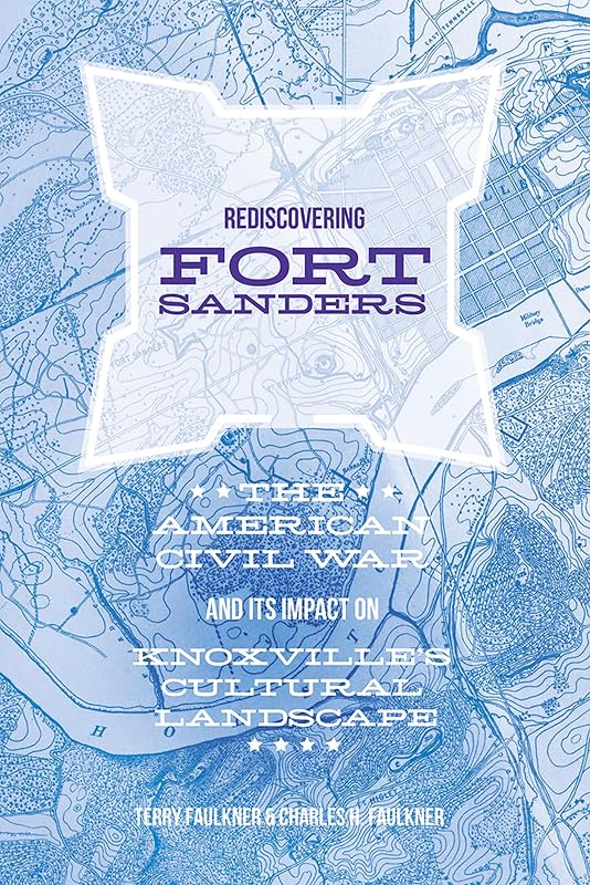 Rediscovering Fort Sanders: The American Civil War and Its Impact on Knoxville's Cultural Landscape by Charles H. Faulkner