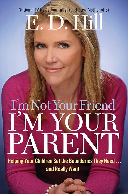 I'm Not Your Friend, I'm Your Parent: Helping Your Children Set the Boundaries They Need...and Really Want by E. D. Hill