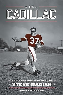 The Cadillac--The Life Story of University of South Carolina Football Legend Steve Wadiak