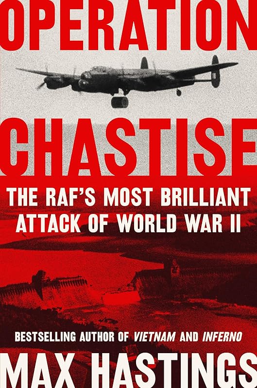 Operation Chastise: The RAF's Most Brilliant Attack of World War II by Sir Max Hastings