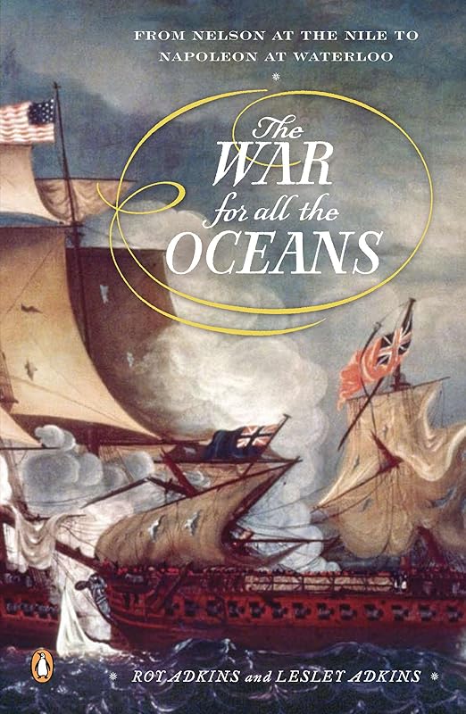 The War for All the Oceans: From Nelson at the Nile to Napoleon at Waterloo by Roy Adkins