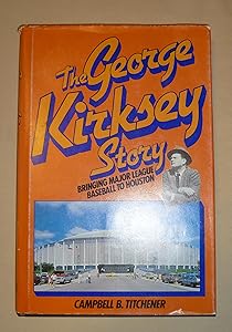 The George Kirksey Story: Bringing Major League Baseball to Houston by Campbell B. Titchener