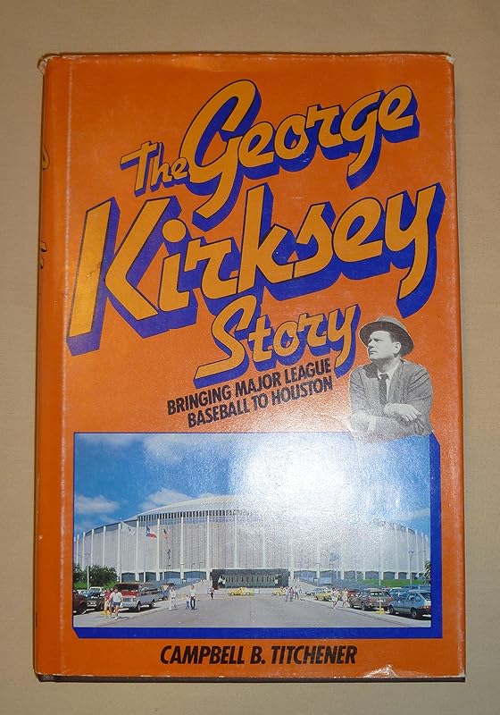 The George Kirksey Story: Bringing Major League Baseball to Houston by Campbell B. Titchener