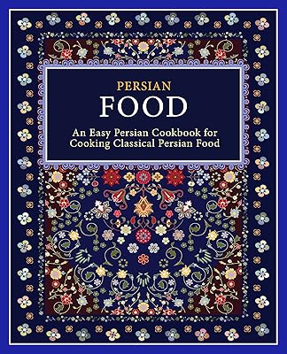 Persian Food: An Easy Persian Cookbook for Cooking Classical Persian Food (2nd Edition)