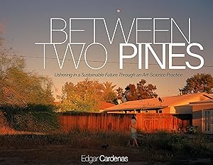 Between Two Pines: Ushering in a Sustainable Future Through an Art-Science Practice by Edgar Cardenas