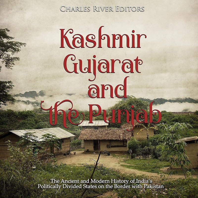 Kashmir, Gujarat, and the Punjab: The Ancient and Modern History of India's Politically Divided States on the Border with Pakistan by Charles River Editors