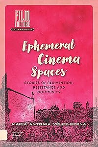 Ephemeral Cinema Spaces: Stories of Reinvention, Resistance and Community (Film Culture in Transition) by Maria Vélez-Serna