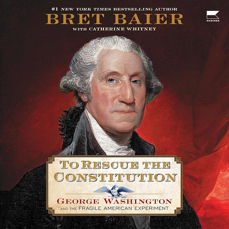 To Rescue the Constitution: George Washington and the Fragile American Experiment by Bret Baier
