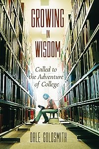 Growing in Wisdom: Called to the Adventure of College by Dale Goldsmith